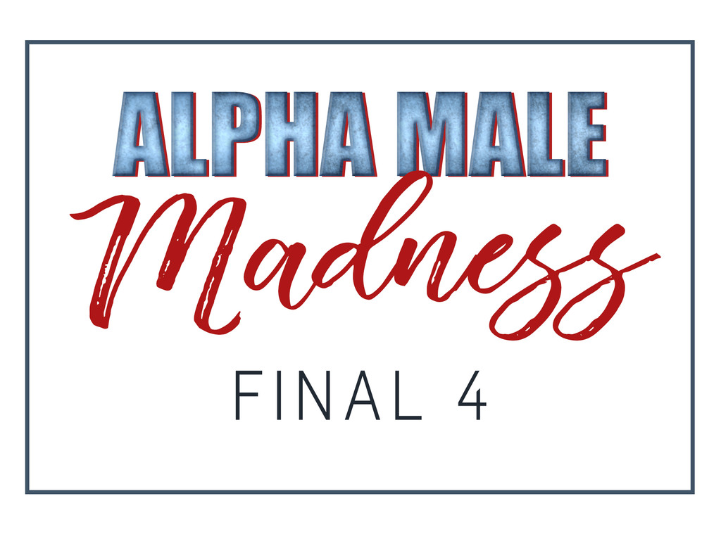 Alpha Male Madness, Final 4 Alpha Male Madness, Final 4